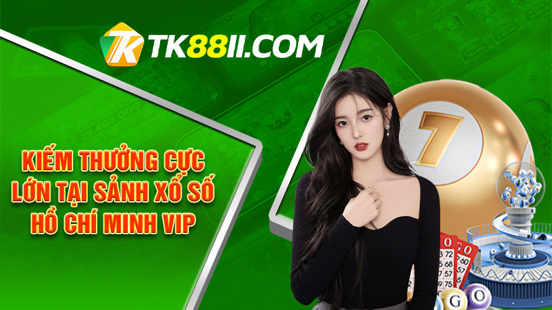 Kiếm thưởng cực lớn tại sảnh xổ số Hồ Chí Minh VIP