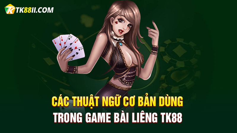 Các thuật ngữ cơ bản dùng trong game bài Liêng TK88