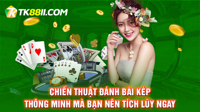 Chiến thuật đánh bài kép thông minh mà bạn nên tích lũy ngay