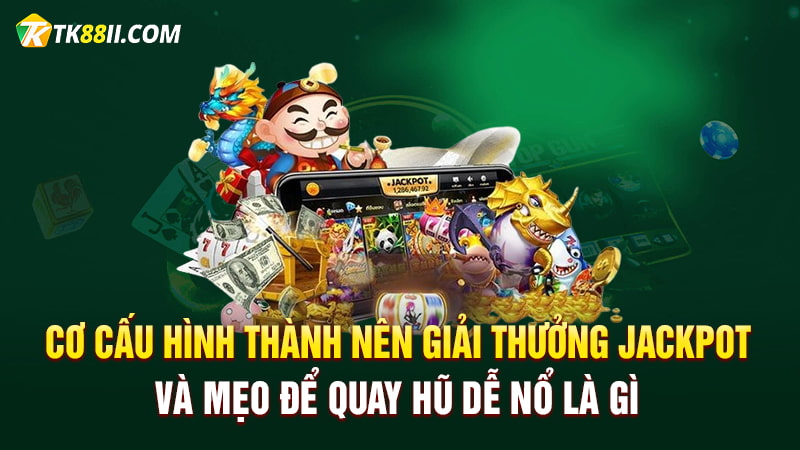 Cơ cấu hình thành nên giải thưởng Jackpot và mẹo để quay hũ dễ nổ là gì?