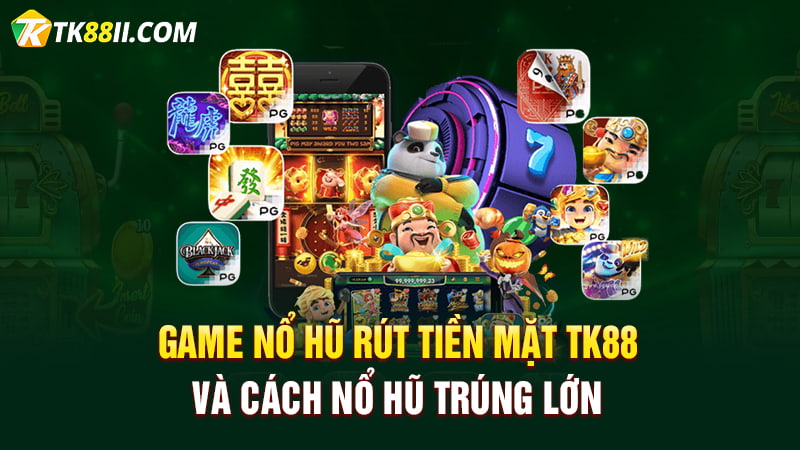 Giới thiệu game nổ hũ rút tiền mặt TK88