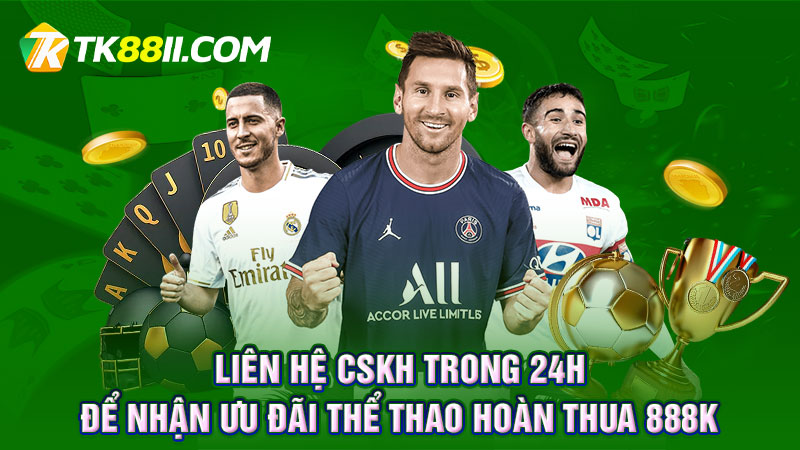 Liên hệ CSKH trong 24h để nhận ưu đãi Thể thao hoàn thua 888K