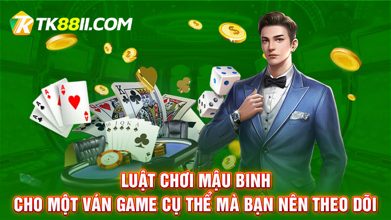 Luật chơi Mậu binh cho một ván game cụ thể mà bạn nên theo dõi