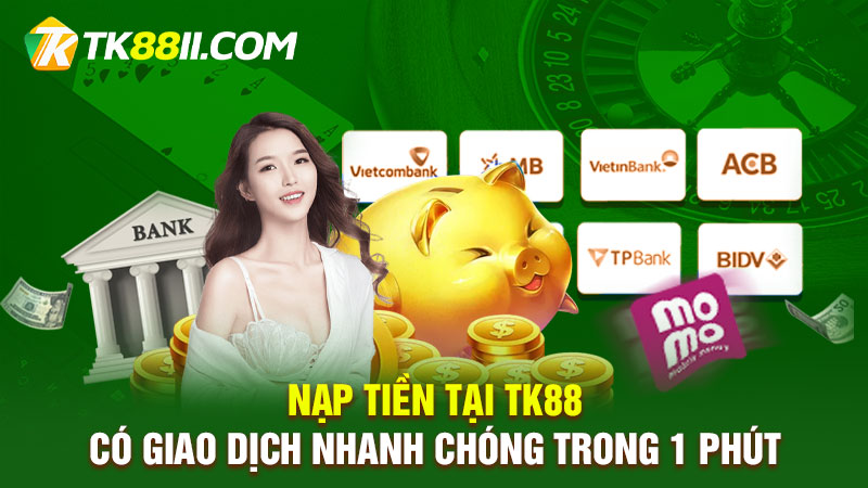 Nạp tiền tại TK88 có giao dịch nhanh chóng trong 1 phút