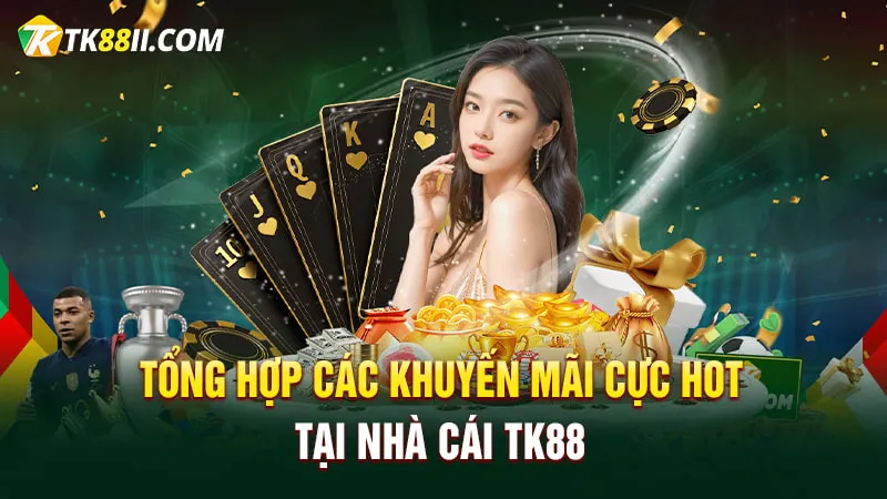 Tổng hợp các khuyến mãi cực hot tại nhà cái TK88