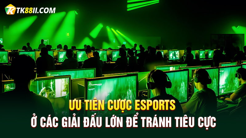 Ưu tiên cược Esports ở các giải đấu lớn để tránh tiêu cực